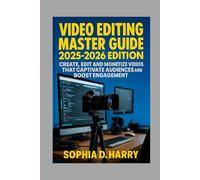 VIDEO EDITING MASTER GUIDE 2025-2026 EDITION: CREATE, EDIT AND MONETIZE VIDEOS THAT CAPTIVATE AUDIENCES AND BOOST ENGAGEMENT