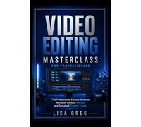 VIDEO EDITING MASTERCLASS FOR PROFESSIONALS: The Professional Editor's Guide to Narrative Control, Color Science, and Sustained Creative Career