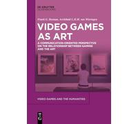 Video Games as Art: A Communication-Oriented Perspective on the Relationship between Gaming and the Art: 12 (Video Games and the Humanities, 12)