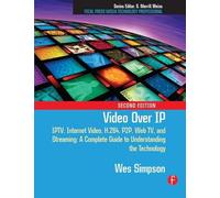 Video Over IP: IPTV, Internet Video, H.264, P2P, Web TV, and Streaming: A Complete Guide to Understanding the Technology