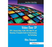 Video Over IP: IPTV, Internet Video, H.264, P2P, Web TV, and Streaming: A Complete Guide to Understanding the Technology (Focal Press Media Technology Professional)