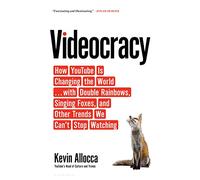 Videocracy: How YouTube Is Changing the World . . . with Double Rainbows, Singing Foxes, and Other Trends We Can’t Stop Watching