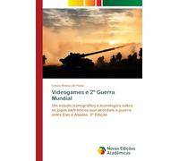Videogames e 2a Guerra Mundial: Um estudo iconográfico e iconológico sobre os jogos eletrônicos que abordam a guerra entre Eixo e Aliados. 2ª Edição