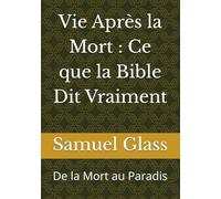 Vie Après la Mort : Ce que la Bible Dit Vraiment: De la Mort au Paradis