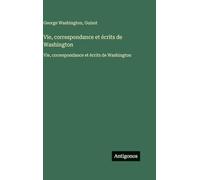 Vie, correspondance et écrits de Washington: Vie, correspondance et écrits de Washington
