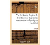 Vie de Sainte Brigitte de Suede Ecrite d'Apres Les Documents Authentiques T02