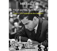 Vie et parties de Mikhaïl Tal: Tome 1: À la conquête du titre mondial !