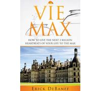Vie Max: How To Live The Next 2 Billion Heartbeats of Your Life To The Max