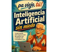 ¿Viejo yo? Inteligencia Artificial sin miedo: La guía sencilla para mayores de 60 que quieren entender la IA, usarla en su vida diaria y no quedarse atrás