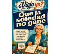 ¿Viejo yo? Que la soledad no gane: Una guía cercana para vencer la soledad, crear nuevas rutinas y volver a sentirse acompañado después de los 60