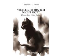 VIELLEICHT BIN ICH NICHT GOTT: Chroniken einer Katze