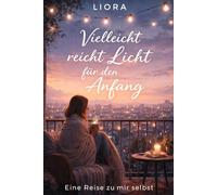 Vielleicht reicht Licht für den Anfang: Eine Reise zu mir selbst