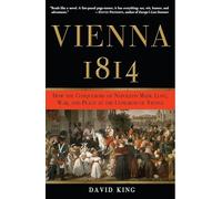 Vienna, 1814: How the Conquerors of Napoleon Made Love, War, and Peace at the Congress of Vienna