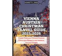 Vienna Austria Christmas Travel Guide 2025-2026: Stroll Through Vienna’s Famous Christmas Markets and Imperial Holiday Charm (Christmas and Winter Travel Guide 2025 - 2026)