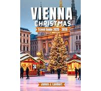 VIENNA CHRISTMAS TRAVEL GUIDE 2025/2026: Discover Magical Markets, Winter Activities & Hidden Gems - Insider Tips, Itinerary for Families, Couples, Solo Travelers & Luxury Holiday Adventures