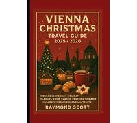 Vienna Christmas Travel Guide 2025 - 2026: Indulge in Vienna’s Holiday Flavors, from Classic Pastries to Warm Mulled Wines and Seasonal Treats (Hidden ... the World's Best-Kept Travel Secrets)