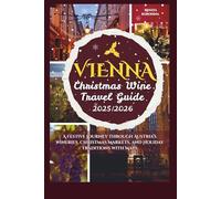 Vienna Christmas Wine Travel Guide 2025/2026: A Festive Journey Through Austria’s Wineries, Christmas Markets, and Holiday Traditions with Maps (The Christmas Wine Travel Guide 2025/2026)