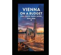 VIENNA ON A BUDGET (FULL COLOR TRAVEL GUIDE 2025-2026): Explore Expert Best Pocket Accomodation, Food Markets, Scenic Drives Transit Routes and Cultural itineraries Like a Local