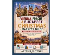 Vienna, Prague & Budapest Christmas Markets Guide: Europe's 3 Most Magical Christmas Markets - The Ultimate 7-Day Festive Train Itinerary, Glühwein Stalls, and Old Town Magic. (SmartTravel Handbooks)