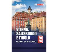 VIENNA, SALISBURGO E TIROLO GUIDA DI VIAGGIO 2026: Esplora le migliori città e villaggi alpini dell'Austria con itinerari, mappe e approfondimenti locali