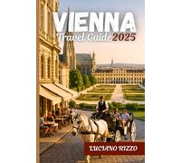 VIENNA TRAVEL GUIDE 2025: Imperial Palaces, World-Class Museums, Classical Music, and Hidden Gems in Austria’s Cultural Capital