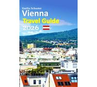 Vienna Travel Guide 2026: Europe’s Imperial Heart Vacation Experience - Romantic Streets, Grand Palaces, Café Traditions, Local Secrets, Smart Travel ... Tips, a 6-day travel itinerary, and more