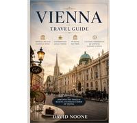VIENNA Travel guide: Imperial Palaces Classical Music Coffeehouses Local Cuisine Museums Day Trips And Cultural Experiences In Austria's Historic Capital