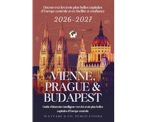Vienne, Prague & Budapest 2026-2027 (French Edition): Guide d’itinéraire intelligent vers les trois plus belles capitales d’Europe centrale (Collection de Guides de Voyage Wayfare & Co.)