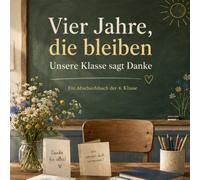 Vier Jahre, die bleiben - unsere Klasse sagt Danke: Ein Abschiedsbuch für die Lehrerin oder den Lehrer, die oder der uns durch die Grundschulzeit begleitet hat - Ein Abschiedsbuch der 4. Klasse