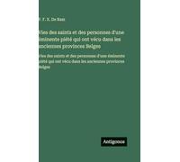 Vies des saints et des personnes d'une éminente piété qui ont vécu dans les anciennes provinces Belges: Vies des saints et des personnes d'une ... ont vécu dans les anciennes provinces Belges