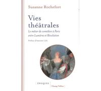 Vies théâtrales - Le métier de comédien à Paris entre Lumièr: Le métier de comédien à Paris entre Lumières et Révolution