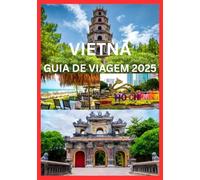VIETNÃ GUIA DE VIAGEM 2025: Explore e experimente o melhor do Vietnã