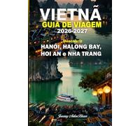 VIETNÃ GUIA DE VIAGEM 2026-2027: Descubra Hanói, Baía de Ha Long, Hoi An e Nha Trang com dicas privilegiadas, principais atrações, gastronomia local, cultura, praias e roteiros perfeitos.