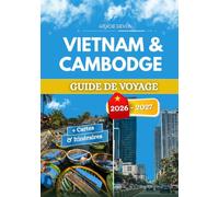 VIETNAM & CAMBODGE GUIDE DE VOYAGE 2026 - 2027: Conseils d'initiés, expériences locales et astuces pratiques pour tous les voyageurs