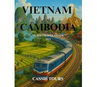 VIETNAM & CAMBODIA TRAIN TRAVEL GUIDE 2025: Explore Southeast Asia’s rich culture, scenic landscapes, and historic sites with scenic rail journeys through two iconic nations