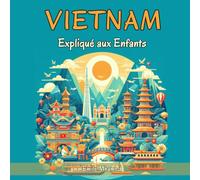 Vietnam Expliqué aux Enfants: Un Guide Illustré pour les Jeunes Explorateurs sur l'Histoire, l'Art Traditionnel, Sports, Cuisine, Marchés et la Culture vietnamiennes