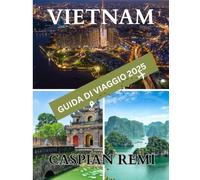 VIETNAM GUIDA DI VIAGGIO 2025: Dalle tribù di montagna ai mercati galleggianti: un compagno per la tua avventura vietnamita.