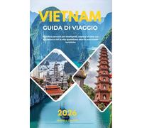 VIETNAM GUIDA DI VIAGGIO 2026: Pianifica percorsi più intelligenti, esplora le città con sicurezza e vivi la vita quotidiana oltre le scorciatoie turistiche