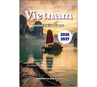 Vietnam Guide de voyage 2026-2027: Découvrez facilement et grâce aux connaissances locales des pagodes anciennes, des villages flottants, des îles tropicales et une cuisine renommée