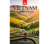VIETNAM - La Guida definitiva: Tutto quello che ti serve per il tuo viaggio nel Vietnam autentico - una guida turistica pratica e profonda a 360 gradi