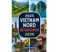 VIETNAM NORD REISEFÜHRER 2025: Erkunden Sie Hanoi, die Halong-Bucht, Mai Chau und die Nordwestschleife in Südostasien