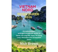 VIETNAM NORD REISEFÜHRER 2026: Ein vollständiger, anfängerfreundlicher Guide zu Hanoi, Ha Long Bay, Sapa, Ha Giang Loop, Ninh Binh und versteckten Zielen