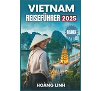 Vietnam Reiseführer 2025: Clevere Tagespläne, lokale Gerichte und kulturelle Highlights für Erst- und Wiederholungsbesucher
