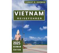VIETNAM REISEFÜHRER 2025: Entdecken Sie die besten Reiseziele abseits der ausgetretenen Pfade, lokale Tipps und Expertenrouten (Reiseführer mit lokalem Insiderwissen)