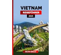VIETNAM REISEFÜHRER 2025: Entdecken Sie Vietnam: Ihr ultimativer Reiseführer für Hanoi, die Halong-Bucht und darüber hinaus