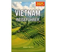 Vietnam Reiseführer 2025: Ihr Begleiter bei der Entdeckung versteckten Schätze, lokalen Geheimnisse und unvergesslichen Erlebnisse, die Stadt zu einem Muss für jeden Reisenden machen