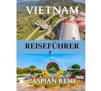 VIETNAM REISEFÜHRER 2025: Von Bergstämmen bis hin zu schwimmenden Märkten: Ein Begleiter für Ihr vietnamesisches Abenteuer.