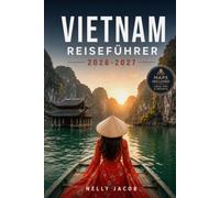 VIETNAM REISEFÜHRER 2026-2027: Ihr Essential Companion zu 7 Must-See Reiseziele, lokale Erfahrungen, Lebensmittel, Kultur und Reisetipps