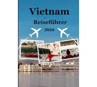 Vietnam-Reiseführer 2026: „Entdecken Sie Vietnams Magie: Von antiken Tempeln bis zu tropischen Inseln“