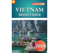 VIETNAM REISEFÜHRER 2026: Erkunden Sie Top-Attraktionen, versteckte Schätze, authentische Küche und planen Sie epische Routen